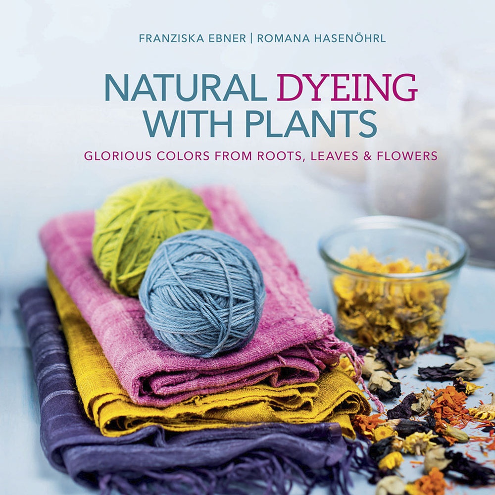 Natural Dyeing with Plants: Glorious Colors from Roots, Leaves & Flowers by Franziska Ebner and Romana Hasen?hrl